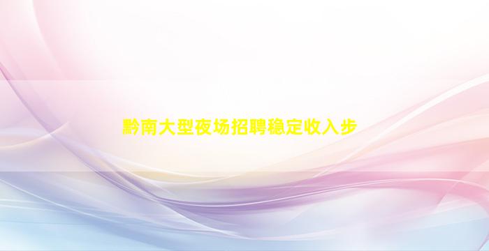 黔南大型夜场招聘稳定收入步